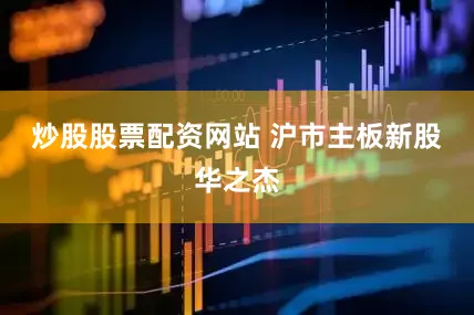 炒股股票配资网站 　　沪市主板新股华之杰