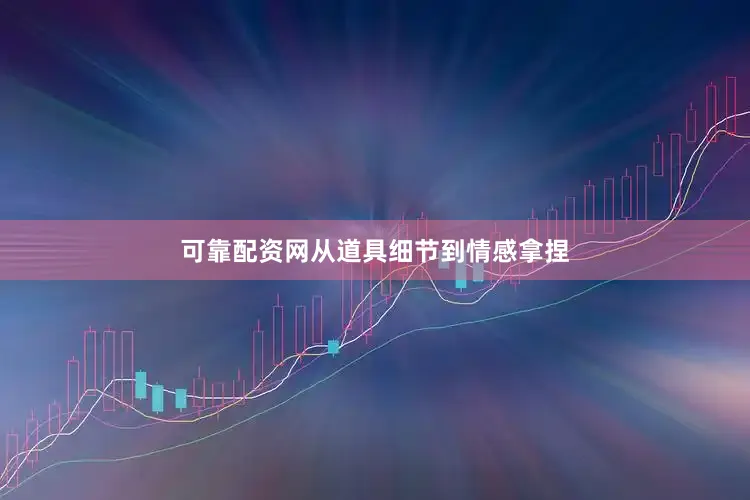 可靠配资网从道具细节到情感拿捏