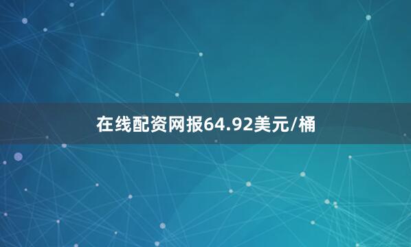 在线配资网报64.92美元/桶