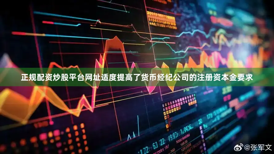 正规配资炒股平台网址适度提高了货币经纪公司的注册资本金要求