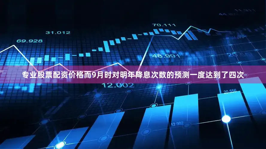 专业股票配资价格而9月时对明年降息次数的预测一度达到了四次