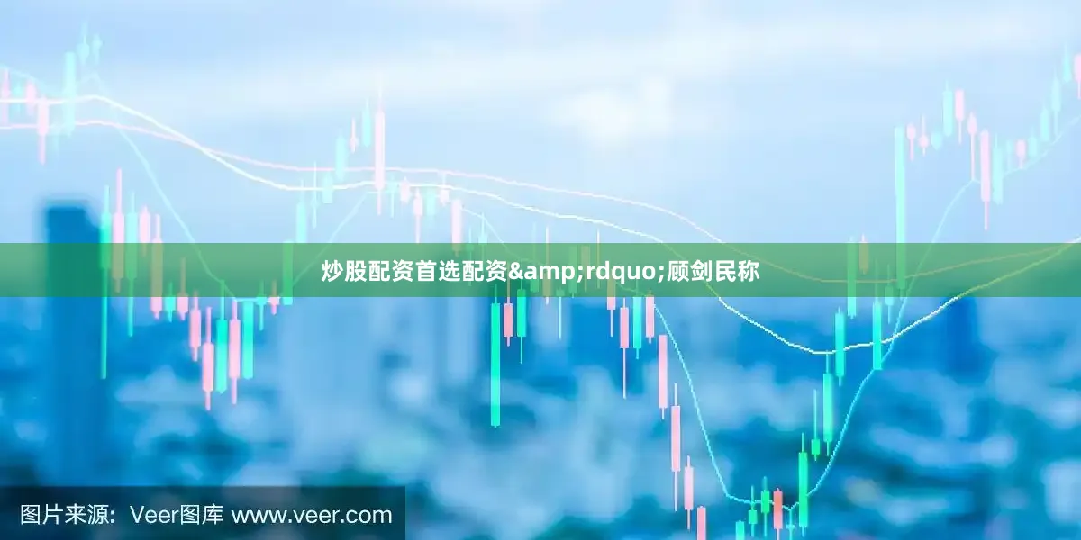 炒股配资首选配资&rdquo;顾剑民称