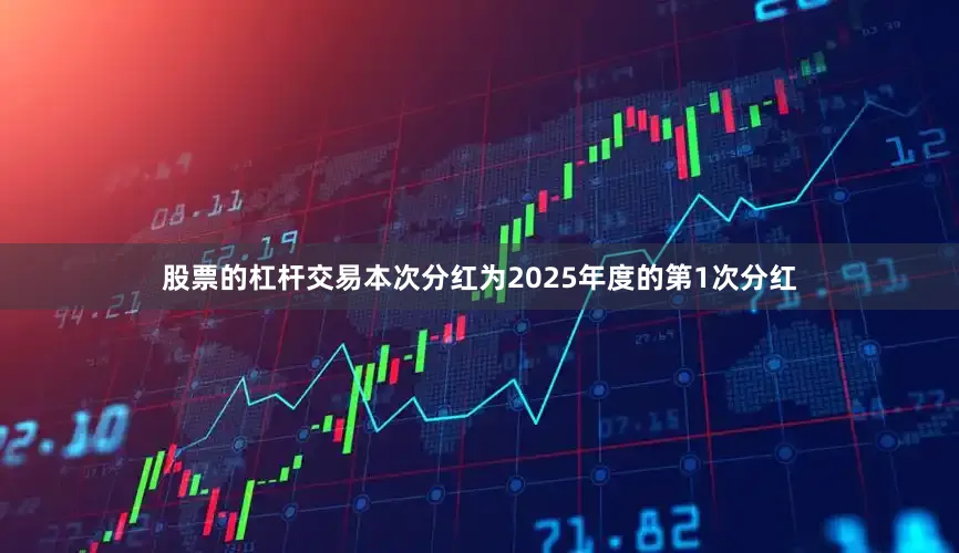 股票的杠杆交易本次分红为2025年度的第1次分红