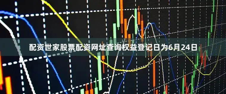 配资世家股票配资网址查询权益登记日为6月24日