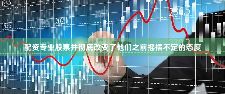 配资专业股票并彻底改变了他们之前摇摆不定的态度
