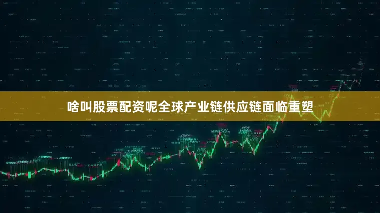 啥叫股票配资呢全球产业链供应链面临重塑