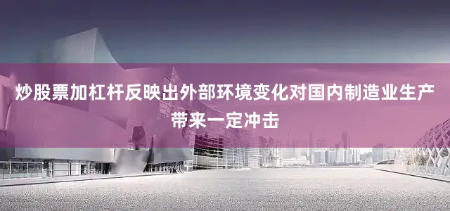 炒股票加杠杆反映出外部环境变化对国内制造业生产带来一定冲击