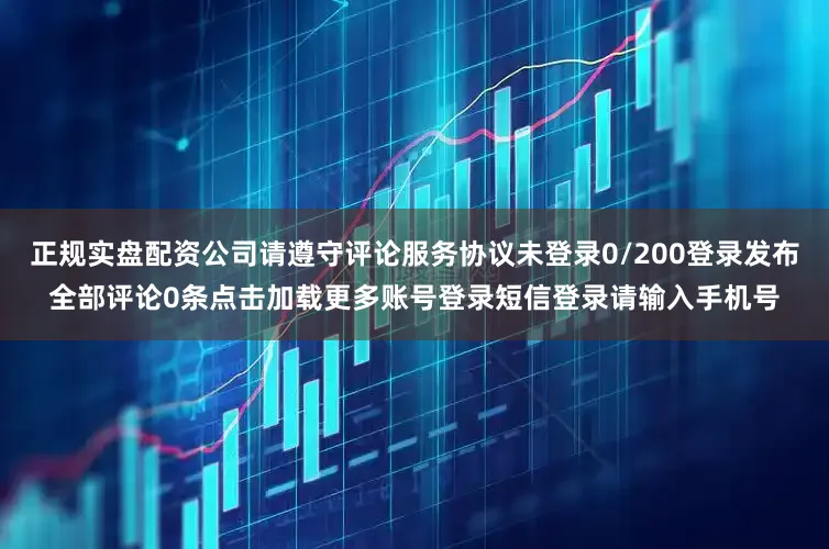 正规实盘配资公司请遵守评论服务协议未登录0/200登录发布全部评论0条点击加载更多账号登录短信登录请输入手机号
