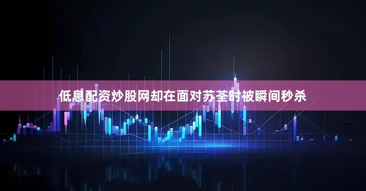 低息配资炒股网却在面对苏荃时被瞬间秒杀