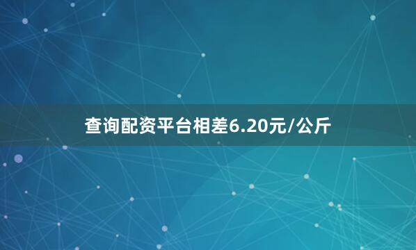 查询配资平台相差6.20元/公斤