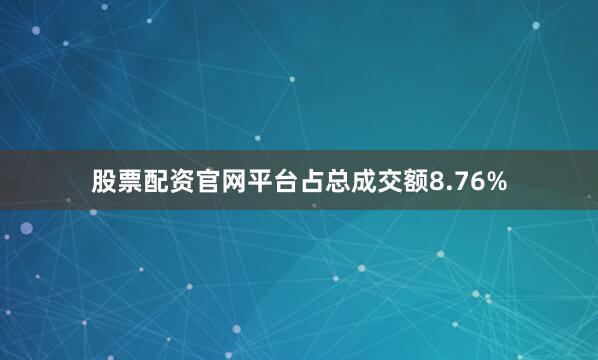 股票配资官网平台占总成交额8.76%