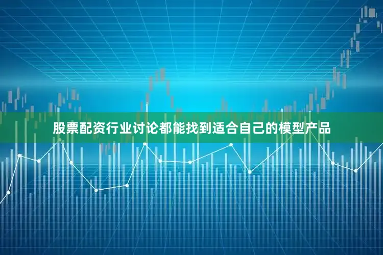 股票配资行业讨论都能找到适合自己的模型产品