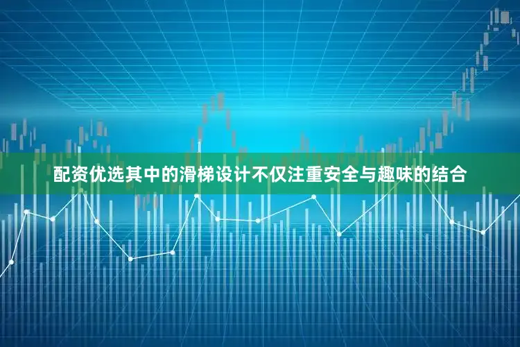 配资优选其中的滑梯设计不仅注重安全与趣味的结合