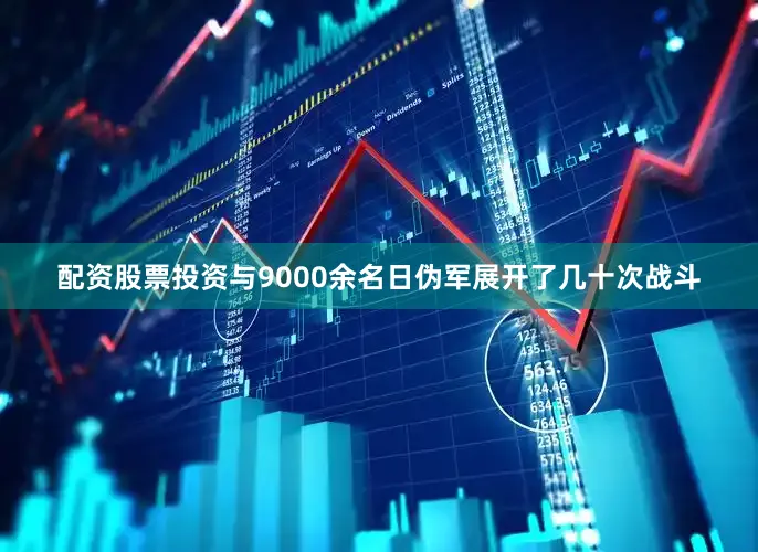 配资股票投资与9000余名日伪军展开了几十次战斗