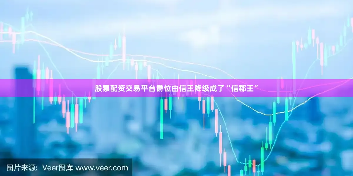 股票配资交易平台爵位由信王降级成了“信郡王”