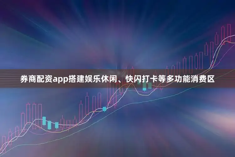 券商配资app搭建娱乐休闲、快闪打卡等多功能消费区