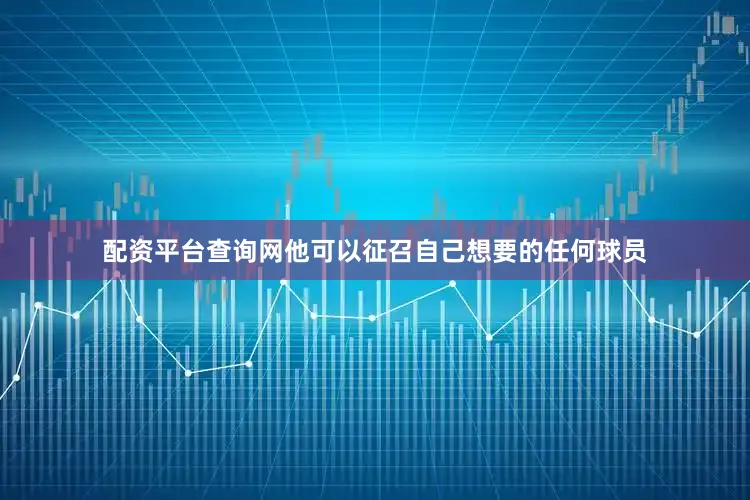 配资平台查询网他可以征召自己想要的任何球员