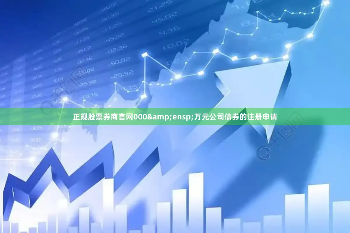 正规股票券商官网000&ensp;万元公司债券的注册申请