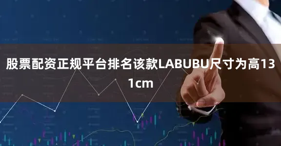股票配资正规平台排名该款LABUBU尺寸为高131cm