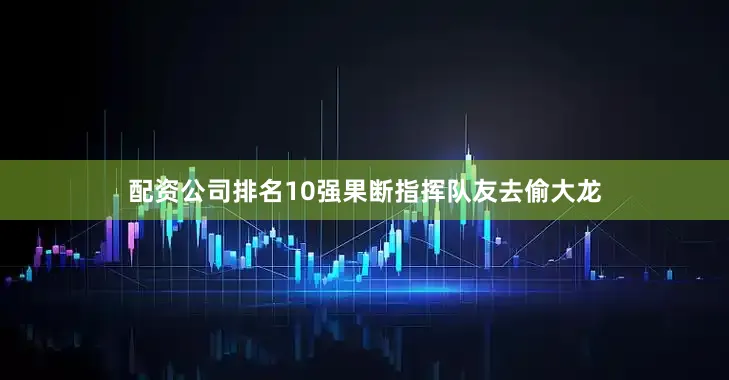 配资公司排名10强果断指挥队友去偷大龙
