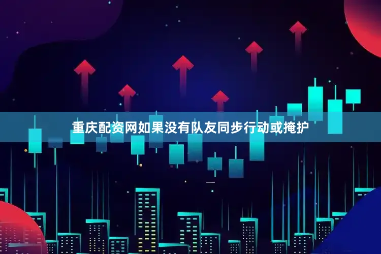 重庆配资网如果没有队友同步行动或掩护