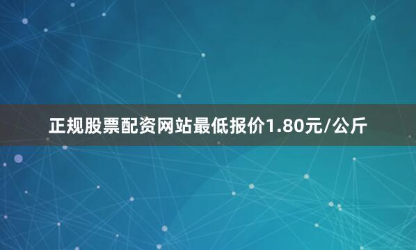 正规股票配资网站最低报价1.80元/公斤