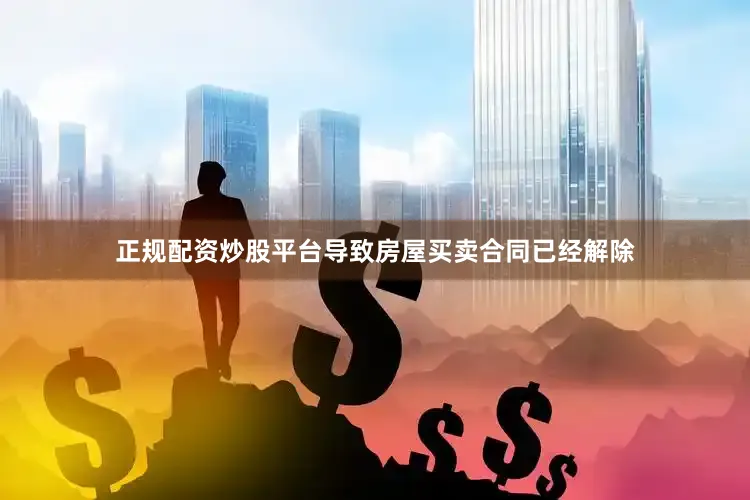 正规配资炒股平台导致房屋买卖合同已经解除