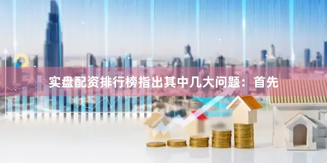 实盘配资排行榜指出其中几大问题：首先