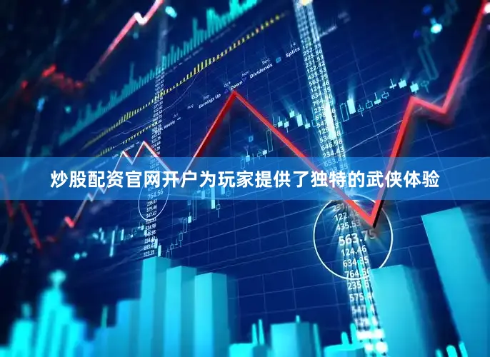 炒股配资官网开户为玩家提供了独特的武侠体验