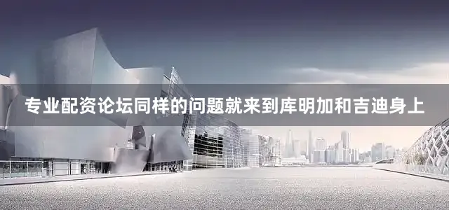 专业配资论坛同样的问题就来到库明加和吉迪身上
