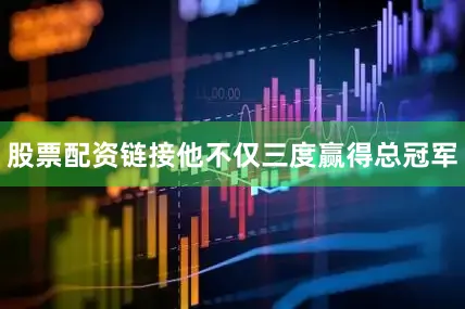 股票配资链接他不仅三度赢得总冠军