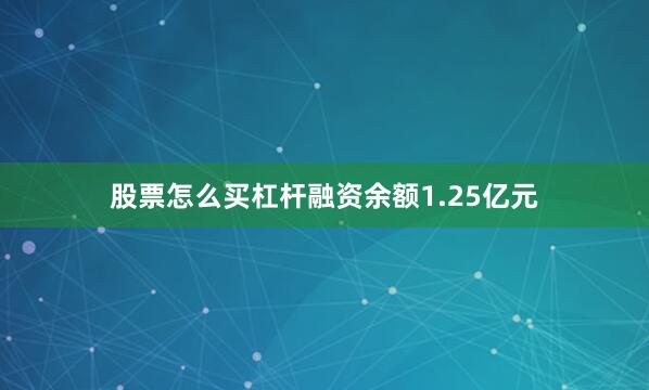 股票怎么买杠杆融资余额1.25亿元