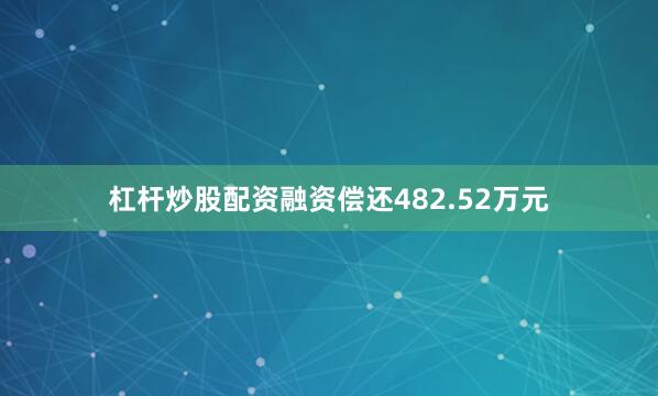 杠杆炒股配资融资偿还482.52万元