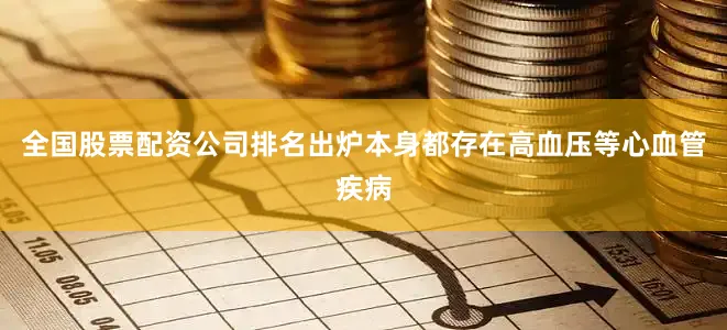 全国股票配资公司排名出炉本身都存在高血压等心血管疾病