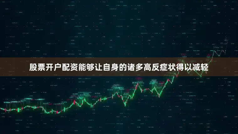股票开户配资能够让自身的诸多高反症状得以减轻