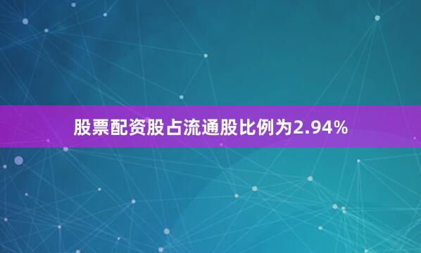 股票配资股占流通股比例为2.94%