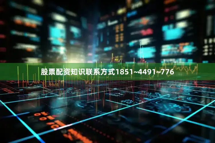 股票配资知识联系方式1851~4491~776