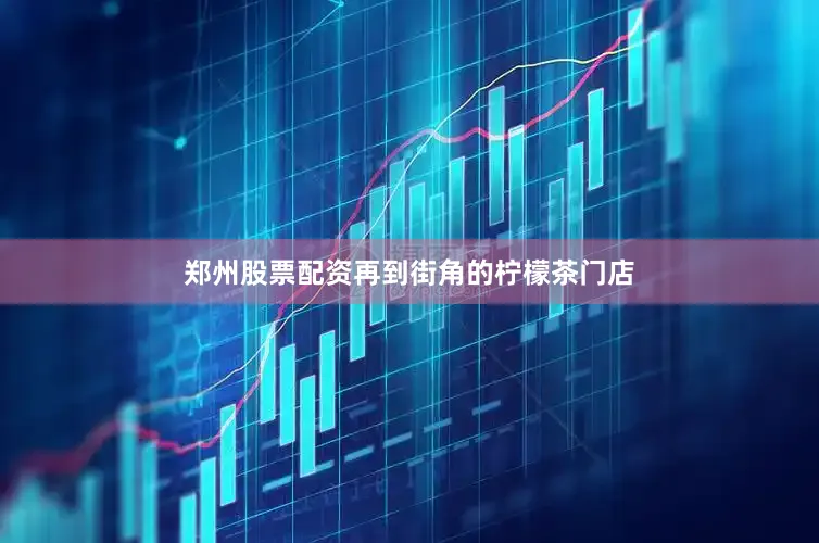 郑州股票配资再到街角的柠檬茶门店