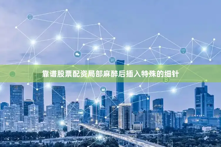 靠谱股票配资局部麻醉后插入特殊的细针