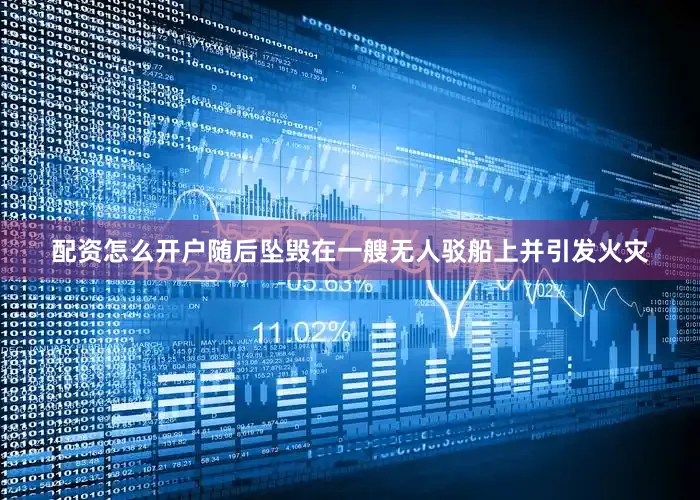 配资怎么开户随后坠毁在一艘无人驳船上并引发火灾
