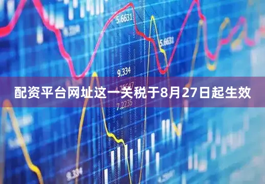配资平台网址这一关税于8月27日起生效