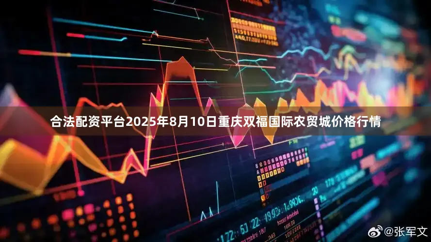 合法配资平台2025年8月10日重庆双福国际农贸城价格行情