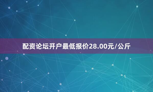 配资论坛开户最低报价28.00元/公斤