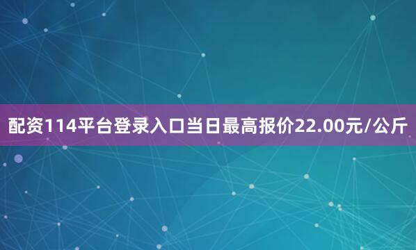 配资114平台登录入口当日最高报价22.00元/公斤